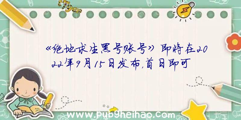 《绝地求生黑号账号》即将在2022年9月15日发布，首日即可在Game